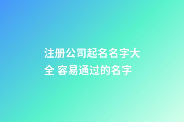 注册公司起名名字大全 容易通过的名字-第1张-公司起名-玄机派
